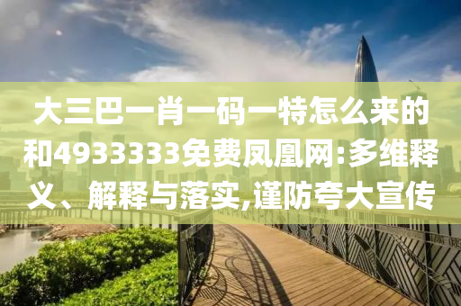 大三巴一肖一碼一特怎么來的和4933333免費鳳凰網(wǎng):多維釋義、解釋與落實,謹防夸大宣傳