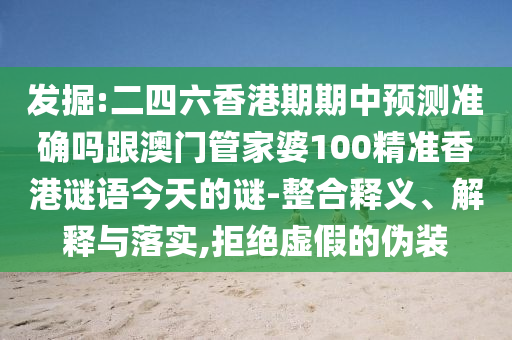 發(fā)掘:二四六香港期期中預(yù)測準(zhǔn)確嗎跟澳門管家婆100精準(zhǔn)香港謎語今天的謎-整合釋義、解釋與落實,拒絕虛假的偽裝
