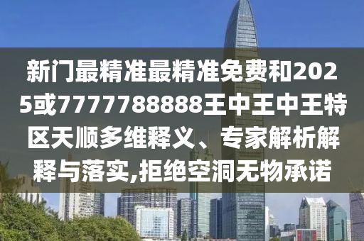 新門(mén)最精準(zhǔn)最精準(zhǔn)免費(fèi)和2025或7777788888王中王中王特區(qū)天順多維釋義、專家解析解釋與落實(shí),拒絕空洞無(wú)物承諾