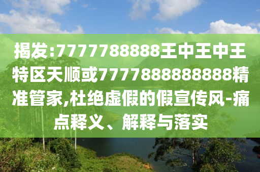 揭發(fā):7777788888王中王中王特區(qū)天順或7777888888888精準(zhǔn)管家,杜絕虛假的假宣傳風(fēng)-痛點(diǎn)釋義、解釋與落實(shí)