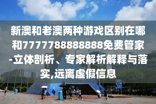 新澳和老澳兩種游戲區(qū)別在哪和7777788888888免費管家-立體剖析、專家解析解釋與落實,遠離虛假信息