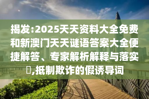 揭發(fā):2025天天資料大全免費和新澳門天天謎語答案大全便捷解答、專家解析解釋與落實?,抵制欺詐的假誘導詞