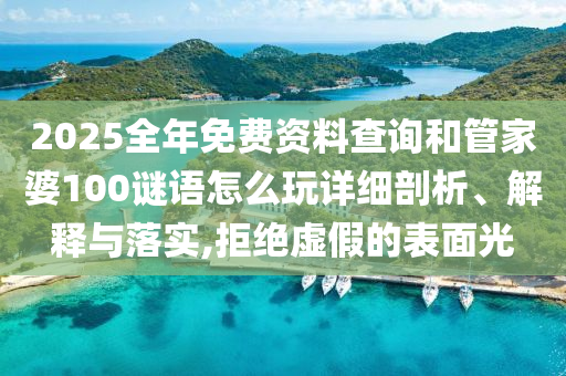 2025全年免費(fèi)資料查詢和管家婆100謎語怎么玩詳細(xì)剖析、解釋與落實(shí),拒絕虛假的表面光