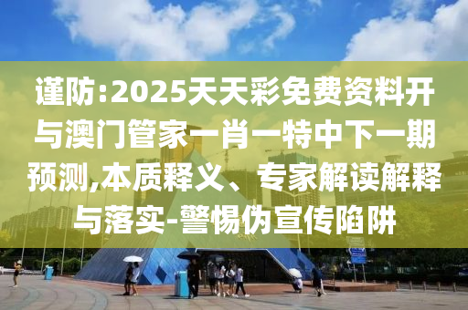 謹(jǐn)防:2025天天彩免費(fèi)資料開與澳門管家一肖一特中下一期預(yù)測,本質(zhì)釋義、專家解讀解釋與落實(shí)-警惕偽宣傳陷阱