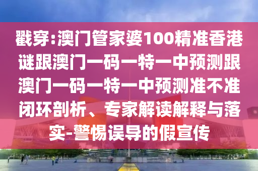 戳穿:澳門管家婆100精準香港謎跟澳門一碼一特一中預(yù)測跟澳門一碼一特一中預(yù)測準不準閉環(huán)剖析、專家解讀解釋與落實-警惕誤導(dǎo)的假宣傳