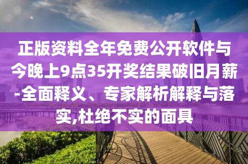 正版資料全年免費公開軟件與今晚上9點35開獎結(jié)果破舊月薪-全面釋義、專家解析解釋與落實,杜絕不實的面具