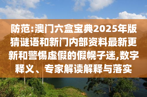防范:澳門(mén)六盒寶典2025年版猜謎語(yǔ)和新門(mén)內(nèi)部資料最新更新和警惕虛假的假幌子迷,數(shù)字釋義、專家解讀解釋與落實(shí)