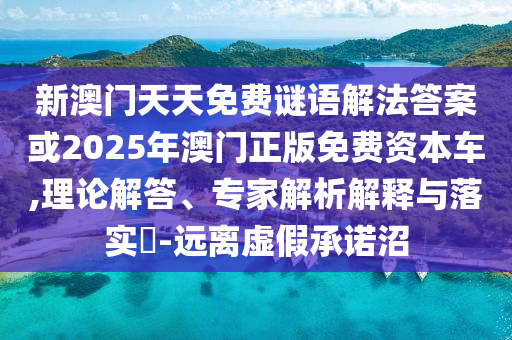 新澳門天天免費(fèi)謎語解法答案或2025年澳門正版免費(fèi)資本車,理論解答、專家解析解釋與落實(shí)?-遠(yuǎn)離虛假承諾沼