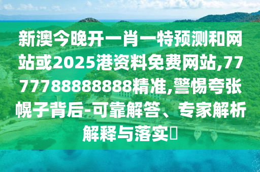 新澳今晚開一肖一特預(yù)測和網(wǎng)站或2025港資料免費(fèi)網(wǎng)站,7777788888888精準(zhǔn),警惕夸張幌子背后-可靠解答、專家解析解釋與落實(shí)?
