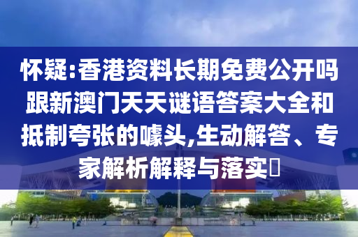 懷疑:香港資料長(zhǎng)期免費(fèi)公開嗎跟新澳門天天謎語答案大全和抵制夸張的噱頭,生動(dòng)解答、專家解析解釋與落實(shí)?