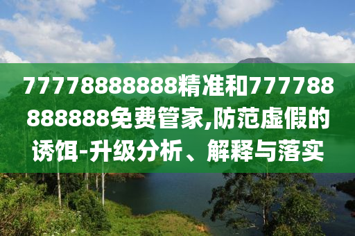 77778888888精準(zhǔn)和777788888888免費(fèi)管家,防范虛假的誘餌-升級(jí)分析、解釋與落實(shí)