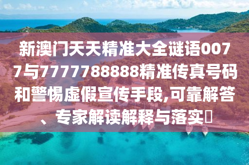 新澳門天天精準(zhǔn)大全謎語0077與7777788888精準(zhǔn)傳真號(hào)碼和警惕虛假宣傳手段,可靠解答、專家解讀解釋與落實(shí)?