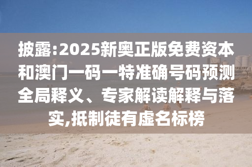 披露:2025新奧正版免費(fèi)資本和澳門(mén)一碼一特準(zhǔn)確號(hào)碼預(yù)測(cè)全局釋義、專(zhuān)家解讀解釋與落實(shí),抵制徒有虛名標(biāo)榜