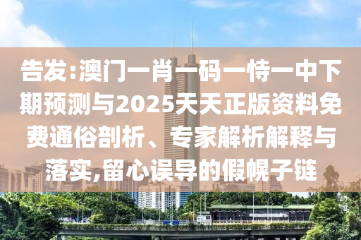 告發(fā):澳門(mén)一肖一碼一恃一中下期預(yù)測(cè)與2025天天正版資料免費(fèi)通俗剖析、專(zhuān)家解析解釋與落實(shí),留心誤導(dǎo)的假幌子鏈