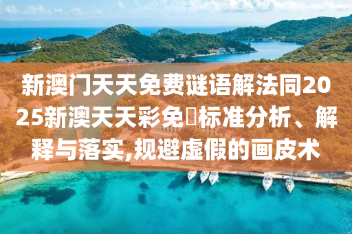 新澳門(mén)天天免費(fèi)謎語(yǔ)解法同2025新澳天天彩免費(fèi)標(biāo)準(zhǔn)分析、解釋與落實(shí),規(guī)避虛假的畫(huà)皮術(shù)