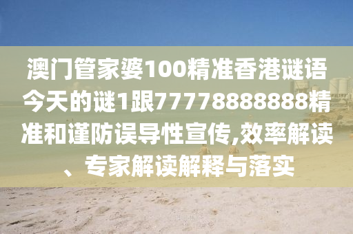 澳門(mén)管家婆100精準(zhǔn)香港謎語(yǔ)今天的謎1跟77778888888精準(zhǔn)和謹(jǐn)防誤導(dǎo)性宣傳,效率解讀、專(zhuān)家解讀解釋與落實(shí)