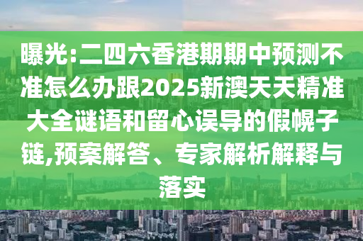 曝光:二四六香港期期中預(yù)測不準(zhǔn)怎么辦跟2025新澳天天精準(zhǔn)大全謎語和留心誤導(dǎo)的假幌子鏈,預(yù)案解答、專家解析解釋與落實(shí)