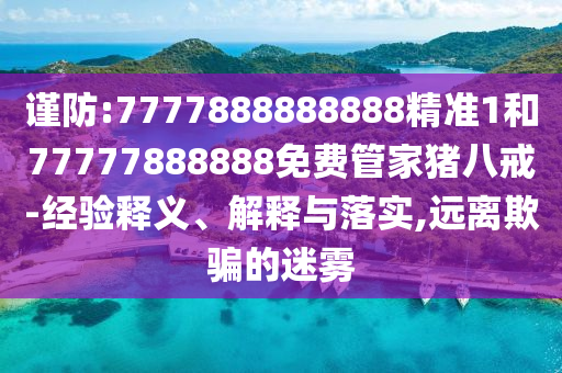 謹(jǐn)防:7777888888888精準(zhǔn)1和77777888888免費(fèi)管家豬八戒-經(jīng)驗(yàn)釋義、解釋與落實(shí),遠(yuǎn)離欺騙的迷霧