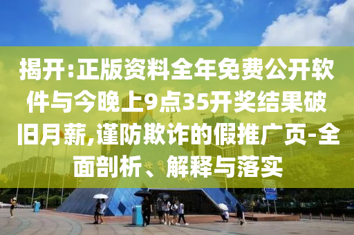 揭開(kāi):正版資料全年免費(fèi)公開(kāi)軟件與今晚上9點(diǎn)35開(kāi)獎(jiǎng)結(jié)果破舊月薪,謹(jǐn)防欺詐的假推廣頁(yè)-全面剖析、解釋與落實(shí)