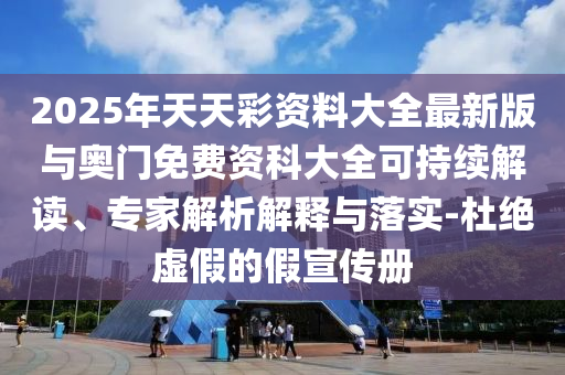 2025年天天彩資料大全最新版與奧門免費資科大全可持續(xù)解讀、專家解析解釋與落實-杜絕虛假的假宣傳冊