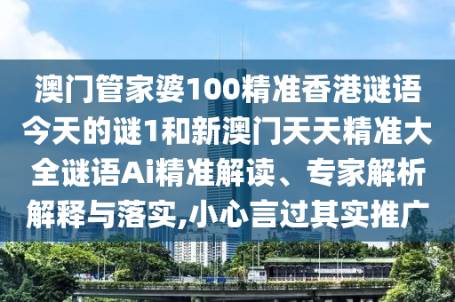澳門管家婆100精準(zhǔn)香港謎語今天的謎1和新澳門天天精準(zhǔn)大全謎語Ai精準(zhǔn)解讀、專家解析解釋與落實,小心言過其實推廣