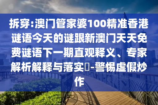 拆穿:澳門管家婆100精準(zhǔn)香港謎語(yǔ)今天的謎跟新澳門天天免費(fèi)謎語(yǔ)下一期直觀釋義、專家解析解釋與落實(shí)?-警惕虛假炒作