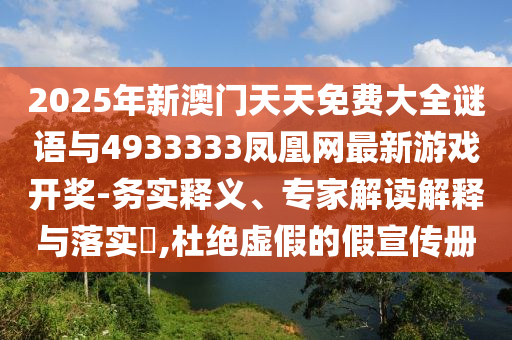 2025年新澳門天天免費(fèi)大全謎語與4933333鳳凰網(wǎng)最新游戲開獎-務(wù)實(shí)釋義、專家解讀解釋與落實(shí)?,杜絕虛假的假宣傳冊