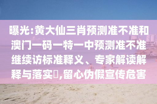 曝光:黃大仙三肖預(yù)測準不準和澳門一碼一特一中預(yù)測準不準繼續(xù)訪標準釋義、專家解讀解釋與落實?,留心偽假宣傳危害