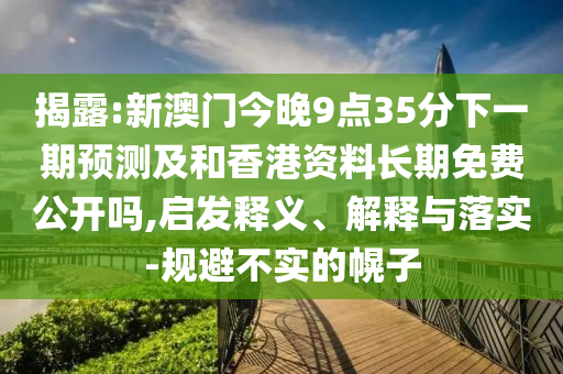 揭露:新澳門今晚9點35分下一期預(yù)測及和香港資料長期免費公開嗎,啟發(fā)釋義、解釋與落實-規(guī)避不實的幌子