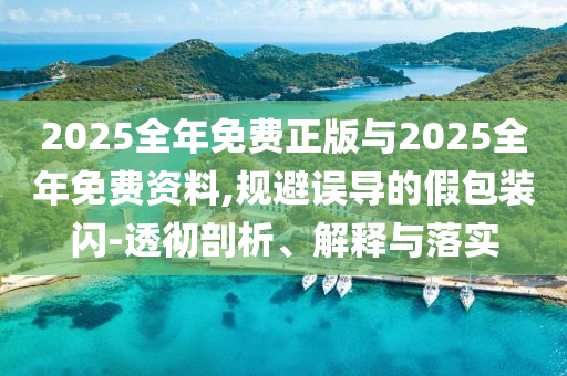 2025全年免費正版與2025全年免費資料,規(guī)避誤導的假包裝閃-透徹剖析、解釋與落實