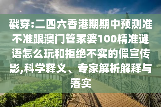 戳穿:二四六香港期期中預(yù)測(cè)準(zhǔn)不準(zhǔn)跟澳門(mén)管家婆100精準(zhǔn)謎語(yǔ)怎么玩和拒絕不實(shí)的假宣傳影,科學(xué)釋義、專家解析解釋與落實(shí)